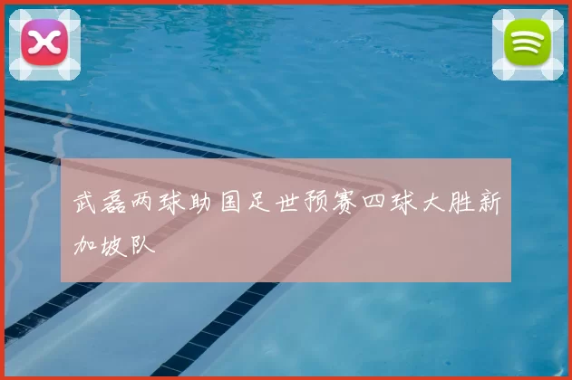 武磊两球助国足世预赛四球大胜新加坡队