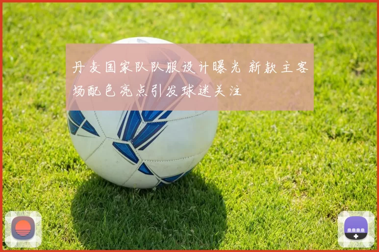 丹麦国家队队服设计曝光 新款主客场配色亮点引发球迷关注