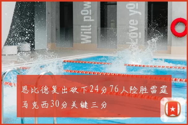 恩比德复出砍下24分76人险胜雷霆马克西30分关键三分