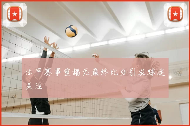 法甲赛事重播无最终比分引发球迷关注