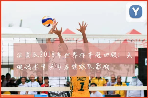 法国队2018年世界杯夺冠回顾：关键战术节点与后续球队影响