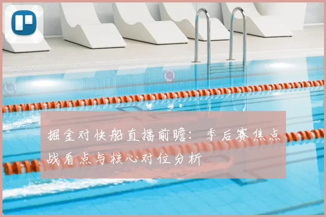 掘金对快船直播前瞻：季后赛焦点战看点与核心对位分析