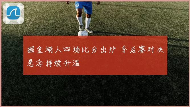 掘金湖人四场比分出炉 季后赛对决悬念持续升温