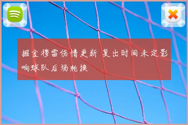 掘金穆雷伤情更新 复出时间未定影响球队后场轮换