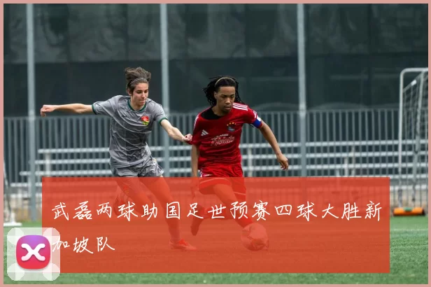 武磊两球助国足世预赛四球大胜新加坡队