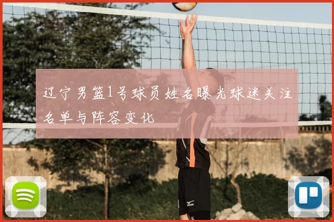 辽宁男篮1号球员姓名曝光球迷关注名单与阵容变化