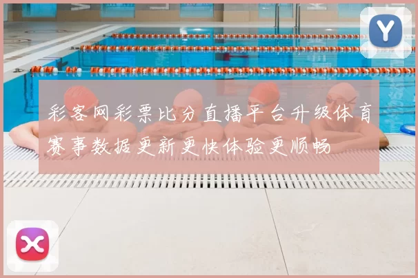彩客网彩票比分直播平台升级体育赛事数据更新更快体验更顺畅