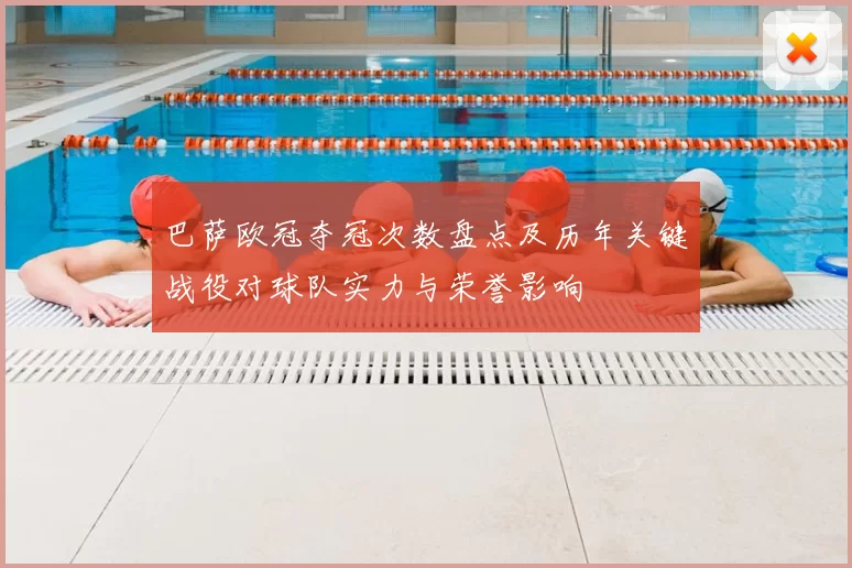 巴萨欧冠夺冠次数盘点及历年关键战役对球队实力与荣誉影响