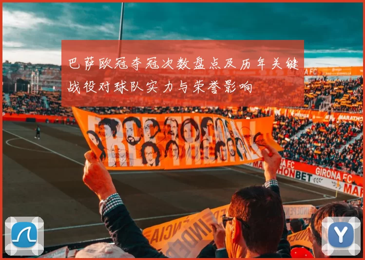 巴萨欧冠夺冠次数盘点及历年关键战役对球队实力与荣誉影响