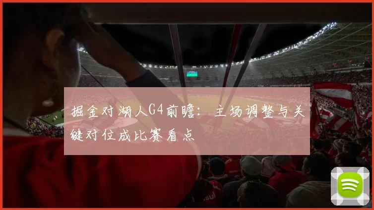 掘金对湖人G4前瞻：主场调整与关键对位成比赛看点