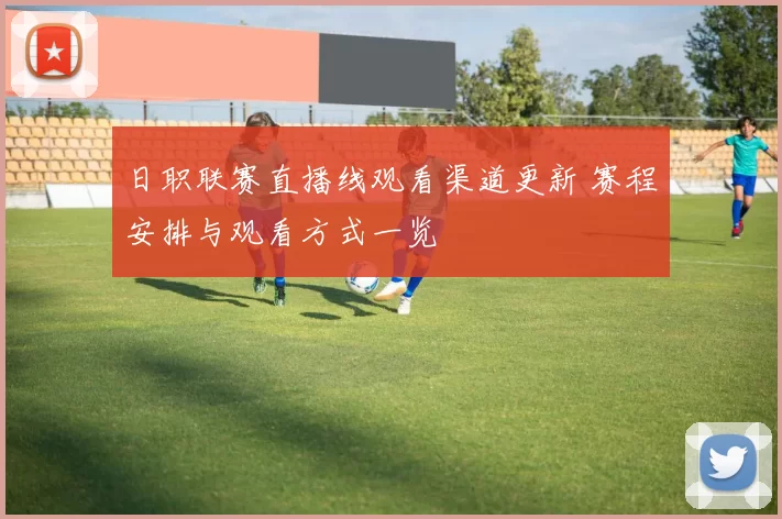 日职联赛直播线观看渠道更新 赛程安排与观看方式一览