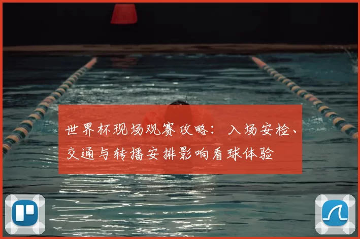 世界杯现场观赛攻略：入场安检、交通与转播安排影响看球体验