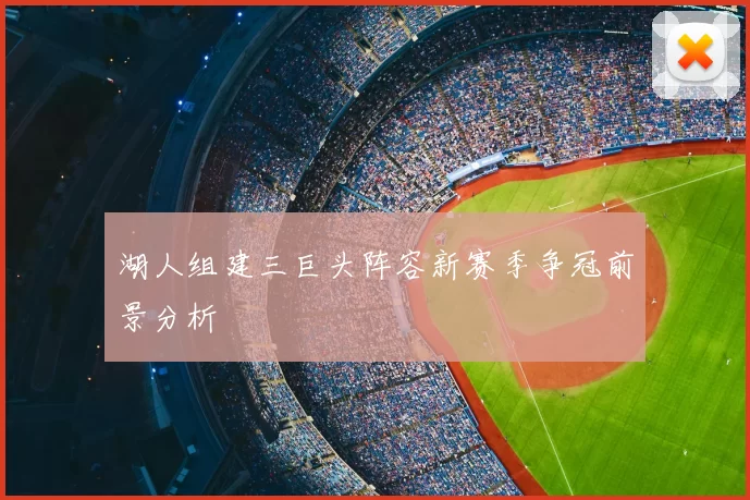 湖人组建三巨头阵容新赛季争冠前景分析