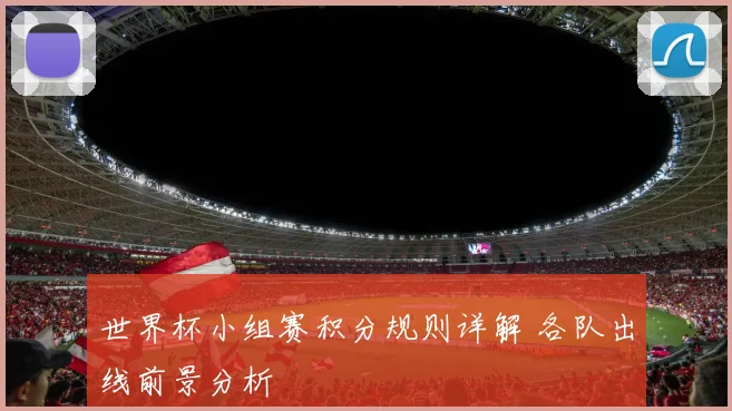 世界杯小组赛积分规则详解 各队出线前景分析