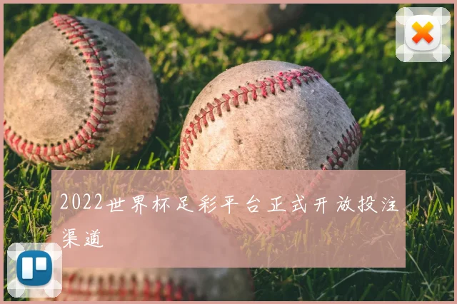 2022世界杯足彩平台正式开放投注渠道