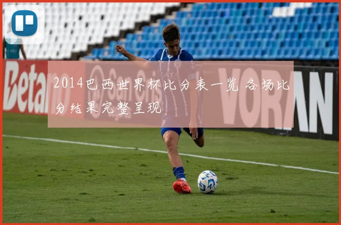 2014巴西世界杯比分表一览 各场比分结果完整呈现
