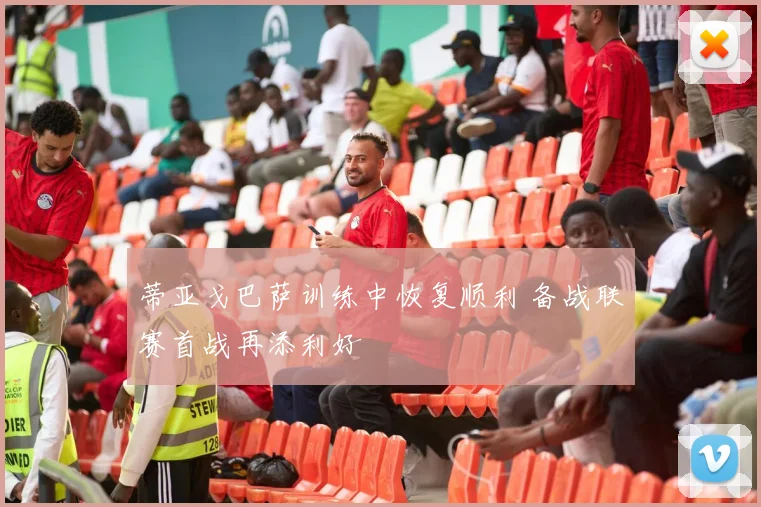 蒂亚戈巴萨训练中恢复顺利 备战联赛首战再添利好