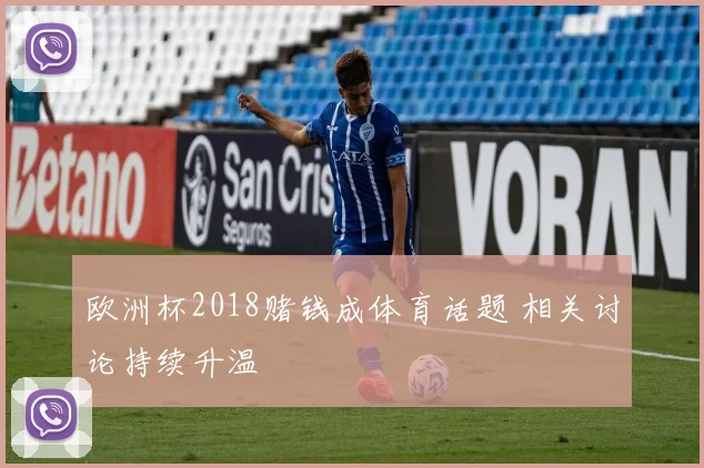 欧洲杯2018赌钱成体育话题 相关讨论持续升温