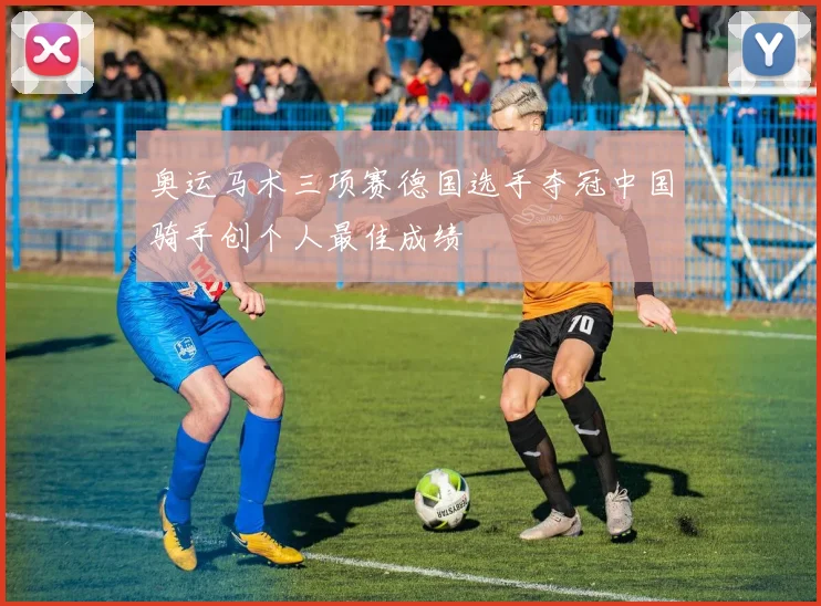 奥运马术三项赛德国选手夺冠中国骑手创个人最佳成绩