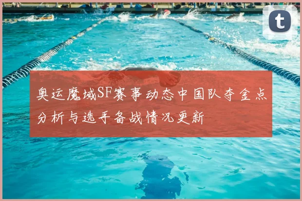 奥运魔域SF赛事动态中国队夺金点分析与选手备战情况更新
