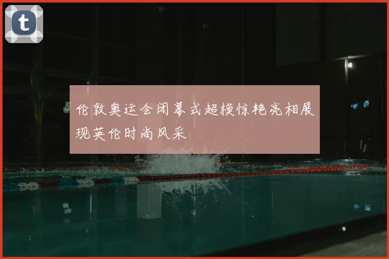 伦敦奥运会闭幕式超模惊艳亮相展现英伦时尚风采