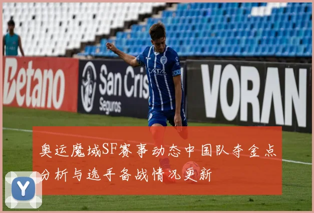 奥运魔域SF赛事动态中国队夺金点分析与选手备战情况更新