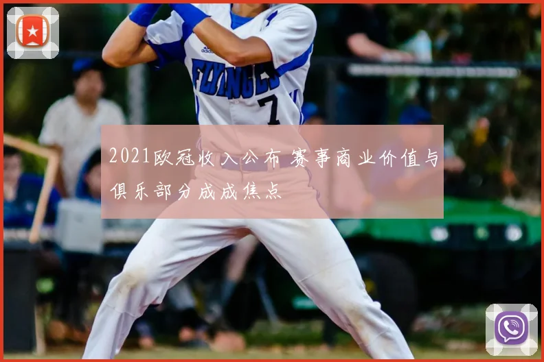 2021欧冠收入公布 赛事商业价值与俱乐部分成成焦点