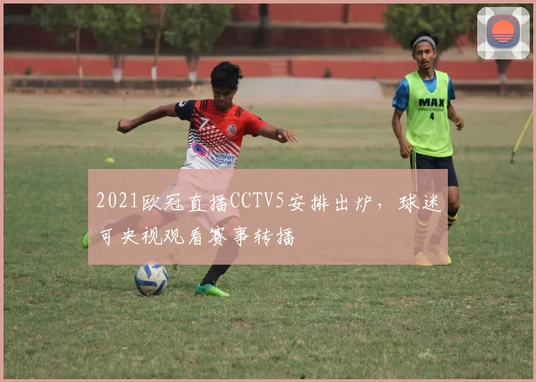 2021欧冠直播CCTV5安排出炉,球迷可央视观看赛事转播