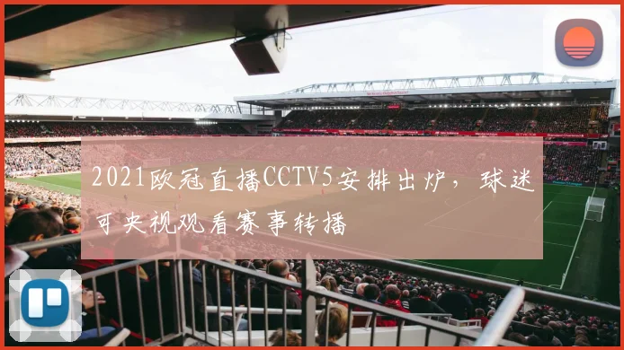 2021欧冠直播CCTV5安排出炉，球迷可央视观看赛事转播